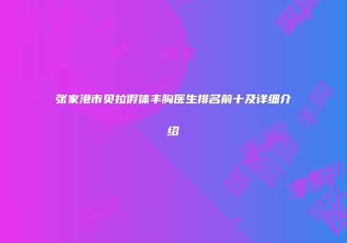 张家港市贝拉假体丰胸医生排名前十及详细介绍