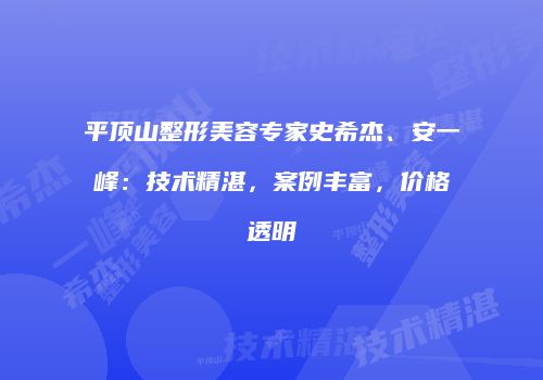 平顶山整形美容专家史希杰、安一峰：技术精湛，案例丰富，价格透明