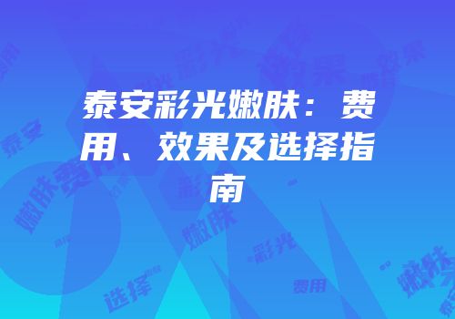 泰安彩光嫩肤：费用、效果及选择指南