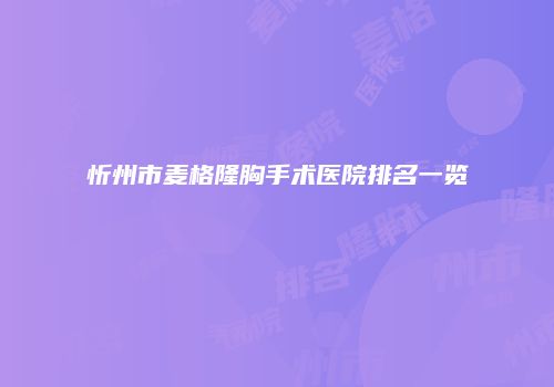 忻州市麦格隆胸手术医院排名一览