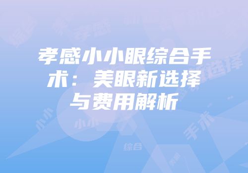 孝感小小眼综合手术：美眼新选择与费用解析