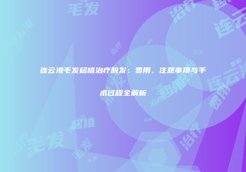 连云港毛发移植治疗脱发：费用、注意事项与手术过程全解析