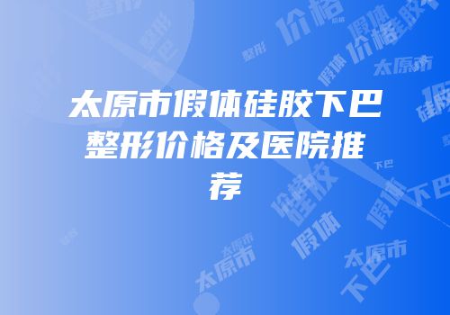 太原市假体硅胶下巴整形价格及医院推荐