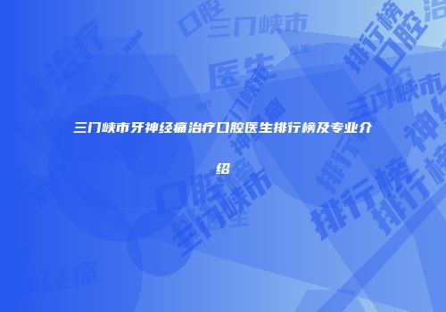 三门峡市牙神经痛治疗口腔医生排行榜及专业介绍