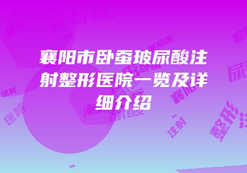 襄阳市卧蚕玻尿酸注射整形医院一览及详细介绍