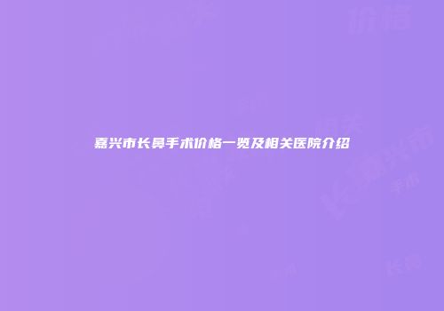 嘉兴市长鼻手术价格一览及相关医院介绍