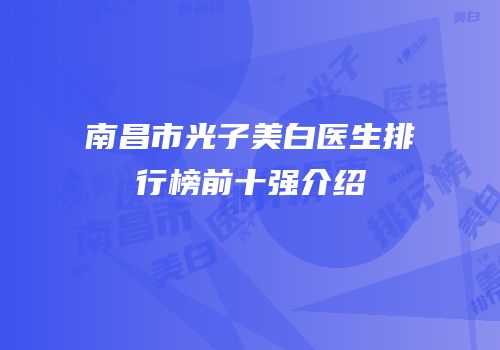 南昌市光子美白医生排行榜前十强介绍