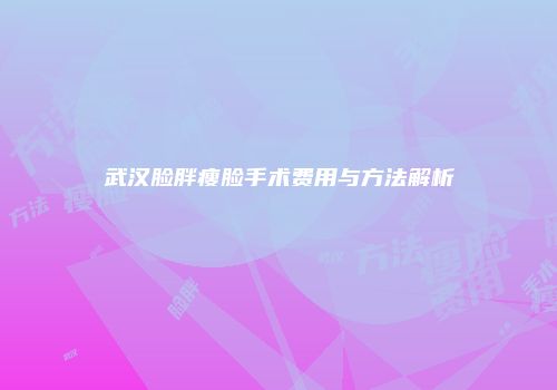 武汉脸胖瘦脸手术费用与方法解析