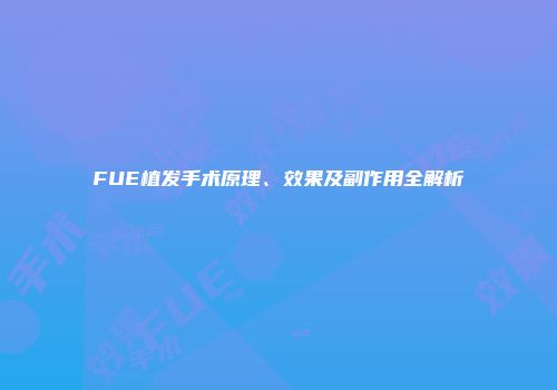 FUE植发手术原理、效果及副作用全解析