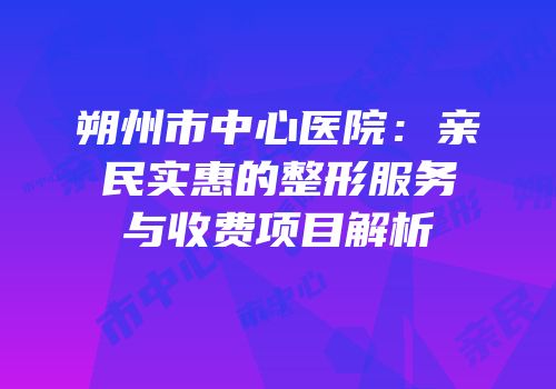 朔州市中心医院：亲民实惠的整形服务与收费项目解析