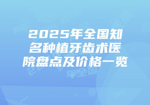 2025年全国知名种植牙齿术医院盘点及价格一览
