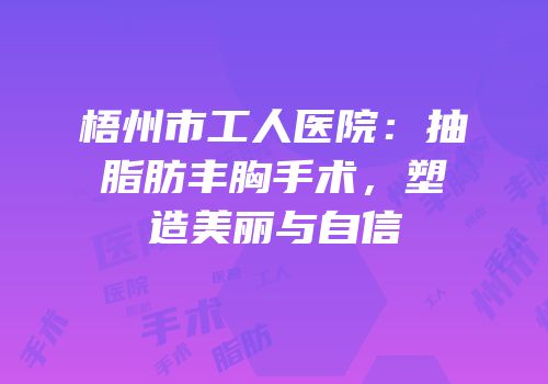 梧州市工人医院：抽脂肪丰胸手术，塑造美丽与自信