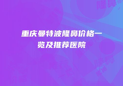 重庆曼特波隆鼻价格一览及推荐医院