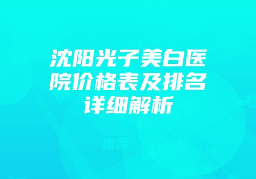 沈阳光子美白医院价格表及排名详细解析