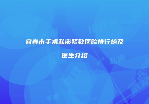 宜春市手术私密紧致医院排行榜及医生介绍