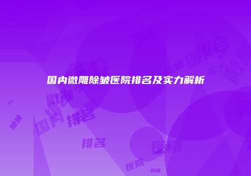 国内微雕除皱医院排名及实力解析