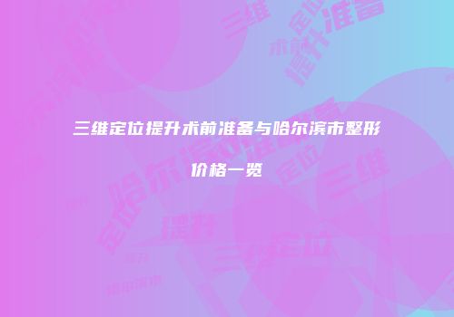 三维定位提升术前准备与哈尔滨市整形价格一览