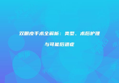 双眼皮手术全解析：类型、术后护理与可能后遗症