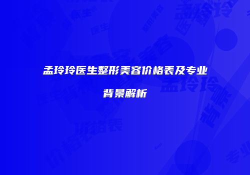 孟玲玲医生整形美容价格表及专业背景解析