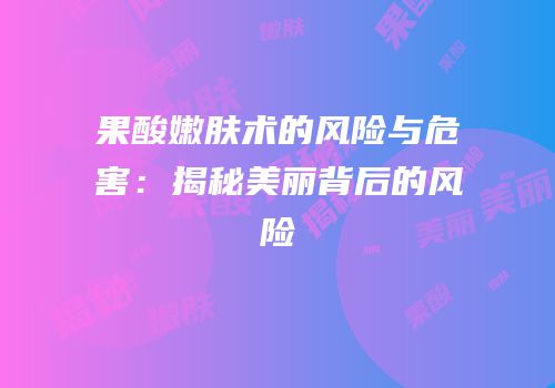 果酸嫩肤术的风险与危害：揭秘美丽背后的风险
