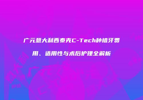 广元意大利西泰克C-Tech种植牙费用、适用性与术后护理全解析