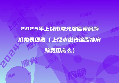 2025年上饶市激光溶脂瘦肩膀价格表细览（上饶市激光溶脂瘦肩膀费用高么）