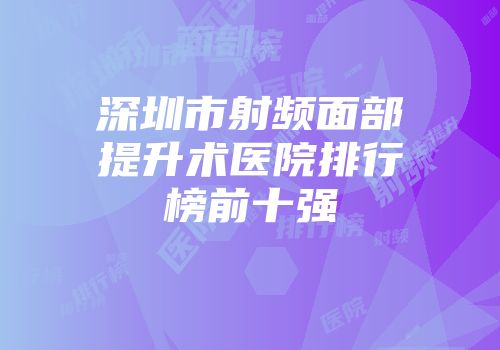 深圳市射频面部提升术医院排行榜前十强