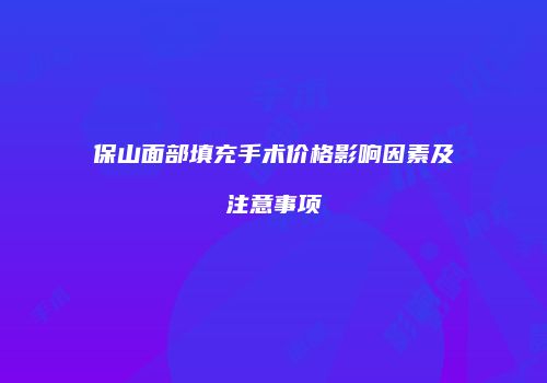 保山面部填充手术价格影响因素及注意事项