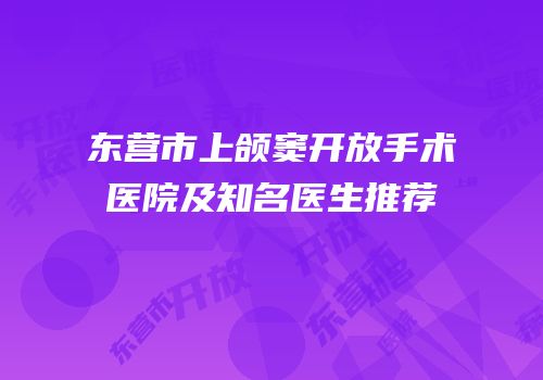 东营市上颌窦开放手术医院及知名医生推荐