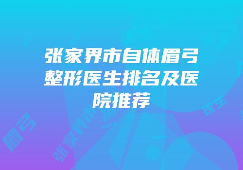 张家界市自体眉弓整形医生排名及医院推荐