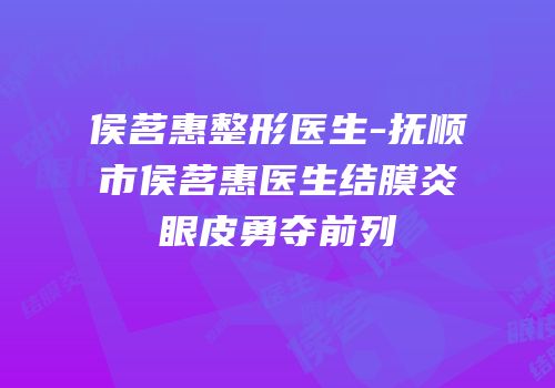 侯茗惠整形医生-抚顺市侯茗惠医生结膜炎眼皮勇夺前列