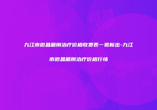 九江市微晶磨削治疗价格收费表一览新出-九江市微晶磨削治疗价格行情