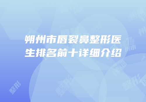 朔州市唇裂鼻整形医生排名前十详细介绍