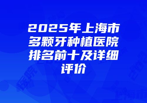 2025年上海市多颗牙种植医院排名前十及详细评价