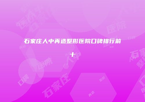 石家庄人中再造整形医院口碑排行前十