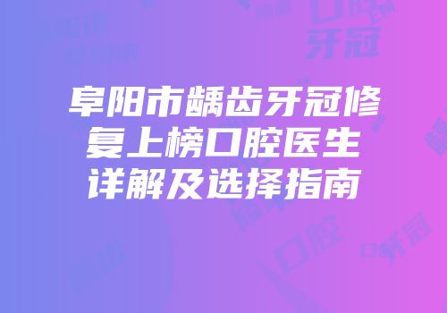 阜阳市龋齿牙冠修复上榜口腔医生详解及选择指南