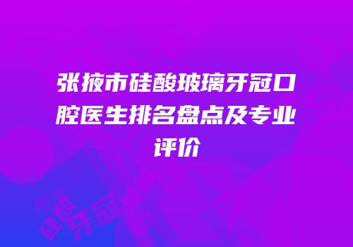 张掖市硅酸玻璃牙冠口腔医生排名盘点及专业评价