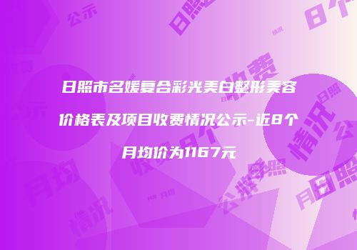 日照市名媛复合彩光美白整形美容价格表及项目收费情况公示-近8个月均价为1167元
