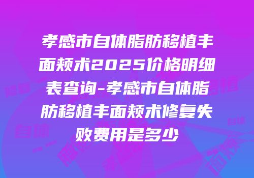 孝感市自体脂肪移植丰面颊术2025价格明细表查询-孝感市自体脂肪移植丰面颊术修复失败费用是多少
