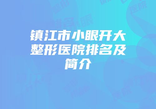 镇江市小眼开大整形医院排名及简介
