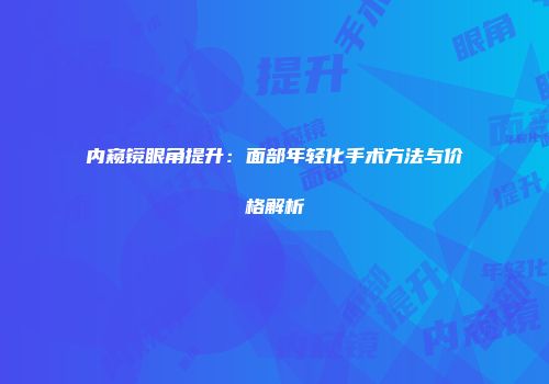 内窥镜眼角提升：面部年轻化手术方法与价格解析