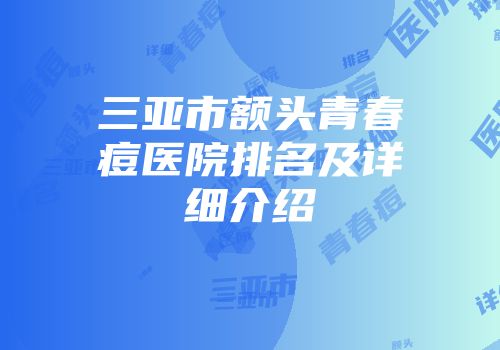 三亚市额头青春痘医院排名及详细介绍