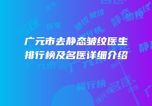广元市去静态皱纹医生排行榜及名医详细介绍
