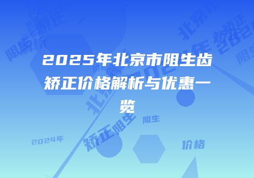 2025年北京市阻生齿矫正价格解析与优惠一览