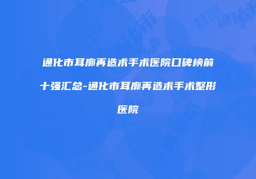 通化市耳廓再造术手术医院口碑榜前十强汇总-通化市耳廓再造术手术整形医院