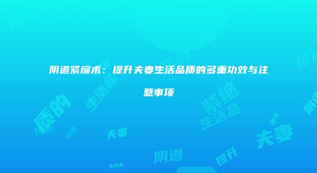 阴道紧缩术：提升夫妻生活品质的多重功效与注意事项