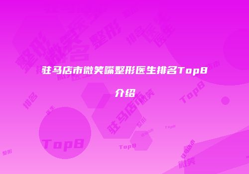驻马店市微笑嘴整形医生排名Top8介绍