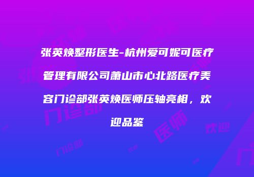 张英焕整形医生-杭州爱可妮可医疗管理有限公司萧山市心北路医疗美容门诊部张英焕医师压轴亮相，欢迎品鉴