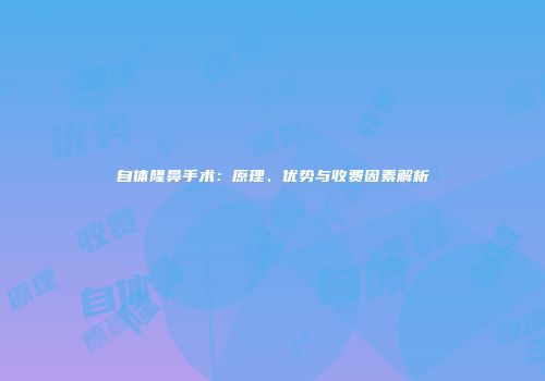 自体隆鼻手术：原理、优势与收费因素解析
