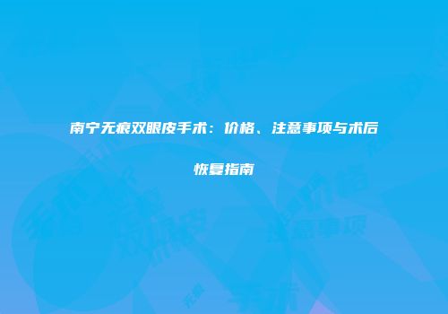 南宁无痕双眼皮手术：价格、注意事项与术后恢复指南